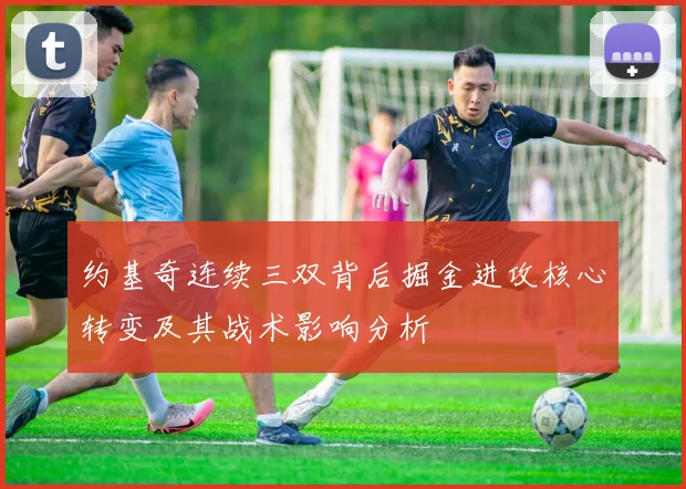 约基奇连续三双背后掘金进攻核心转变及其战术影响分析